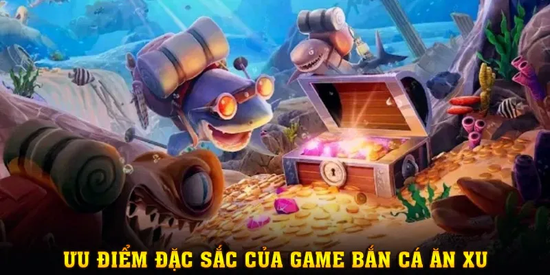 Điểm đặc sắc nổi bật, thu hút game thủ tham gia Bắn Cá Ăn Xu