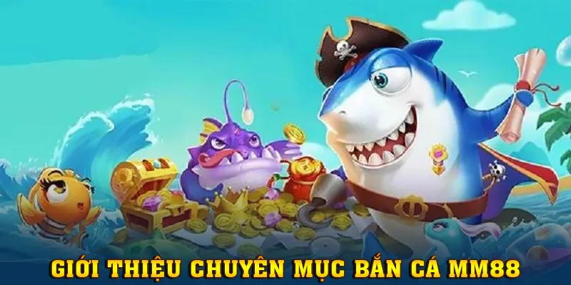 Giới thiệu thông tin về sảnh bắn cá MM88